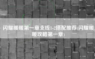 闪耀暖暖第一章支线1-2搭配推荐(闪耀暖暖攻略第一章)