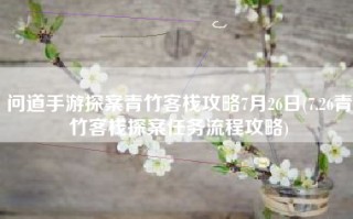 问道手游探案青竹客栈攻略7月26日(7.26青竹客栈探案任务流程攻略)