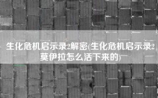 生化危机启示录2解密(生化危机启示录2莫伊拉怎么活下来的)