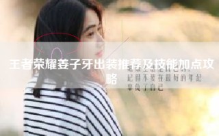 王者荣耀姜子牙出装推荐及技能加点攻略