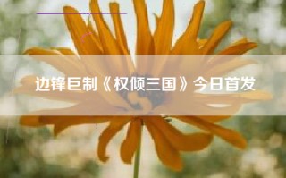 边锋巨制《权倾三国》今日首发