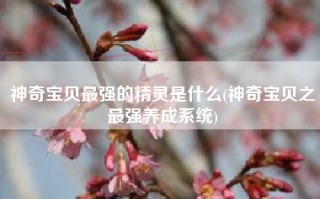 神奇宝贝最强的精灵是什么(神奇宝贝之最强养成系统)