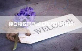 纯白和弦官网(纯白和弦官网预约)