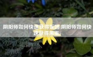 阴阳师如何快速获得饭团(阴阳师如何快速获得黑蛋)