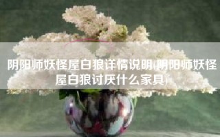 阴阳师妖怪屋白狼详情说明(阴阳师妖怪屋白狼讨厌什么家具)