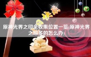 原神光界之印全收集位置一览(原神光界之印多的怎么办)