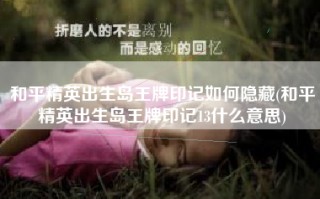 和平精英出生岛王牌印记如何隐藏(和平精英出生岛王牌印记13什么意思)