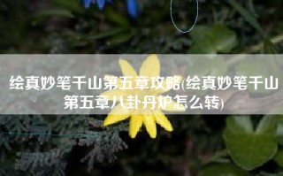 绘真妙笔千山第五章攻略(绘真妙笔千山第五章八卦丹炉怎么转)