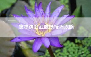 食物语会武鹰扬技巧攻略