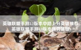 英雄联盟手游3.2版本中路上分英雄推荐(英雄联盟手游3.3版本强势英雄)