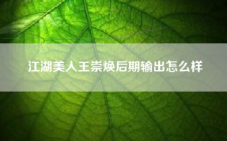 江湖美人王崇焕后期输出怎么样
