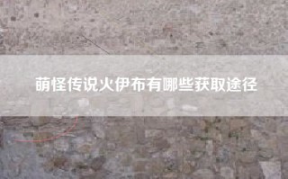 萌怪传说火伊布有哪些获取途径