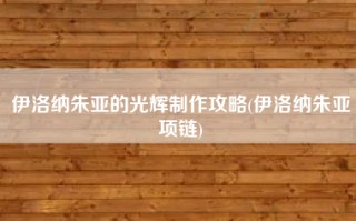 伊洛纳朱亚的光辉制作攻略(伊洛纳朱亚项链)