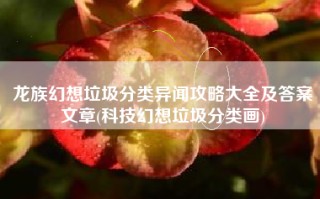 龙族幻想垃圾分类异闻攻略大全及答案文章(科技幻想垃圾分类画)