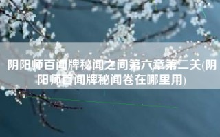 阴阳师百闻牌秘闻之间第六章第二关(阴阳师百闻牌秘闻卷在哪里用)