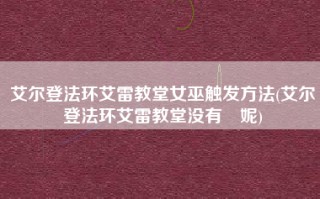 艾尔登法环艾雷教堂女巫触发方法(艾尔登法环艾雷教堂没有菈妮)