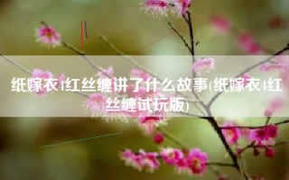 纸嫁衣4红丝缠讲了什么故事(纸嫁衣4红丝缠试玩版)