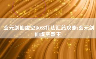 玄元剑仙虚空BOSS打法汇总攻略(玄元剑仙虚空盟主)
