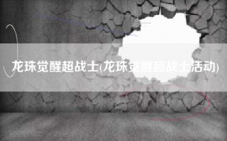 龙珠觉醒超战士(龙珠觉醒超战士活动)
