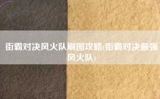 街霸对决风火队刷图攻略(街霸对决最强风火队)