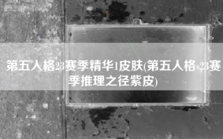 第五人格23赛季精华1皮肤(第五人格s23赛季推理之径紫皮)