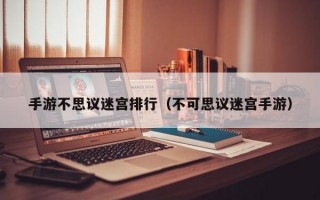 手游不思议迷宫排行（不可思议迷宫手游）