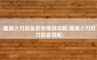 魔渊之刃装备套装推荐攻略(魔渊之刃双刀装备搭配)