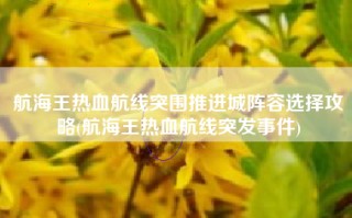 航海王热血航线突围推进城阵容选择攻略(航海王热血航线突发事件)