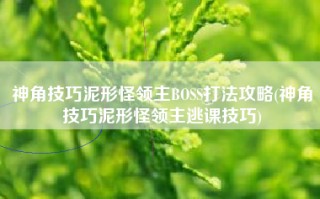 神角技巧泥形怪领主BOSS打法攻略(神角技巧泥形怪领主逃课技巧)