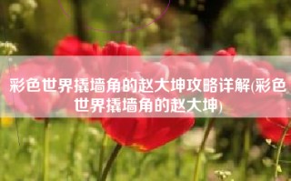 彩色世界撬墙角的赵大坤攻略详解(彩色世界撬墙角的赵大坤)