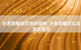 王者荣耀铭文找回密码_王者荣耀怎么自定义铭文