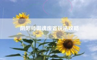 阴阳师御魂废置玩法攻略