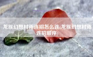 龙族幻想村雨连招怎么连(龙族幻想村雨连招顺序)