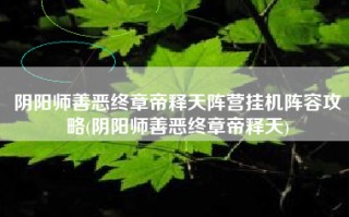 阴阳师善恶终章帝释天阵营挂机阵容攻略(阴阳师善恶终章帝释天)