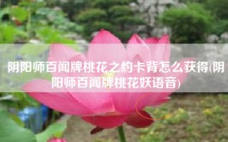 阴阳师百闻牌桃花之约卡背怎么获得(阴阳师百闻牌桃花妖语音)