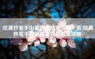 绘真妙笔千山第四章精灵位置一览(绘真妙笔千山第四章物品收集攻略)