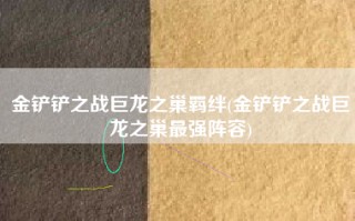 金铲铲之战巨龙之巢羁绊(金铲铲之战巨龙之巢最强阵容)