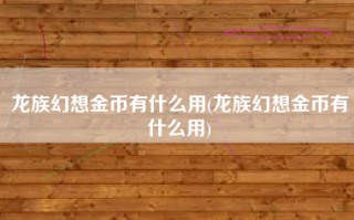 龙族幻想金币有什么用(龙族幻想金币有什么用)