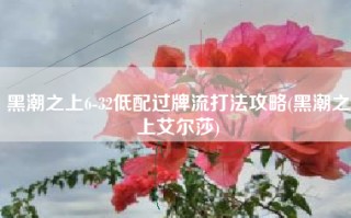 黑潮之上6-32低配过牌流打法攻略(黑潮之上艾尔莎)