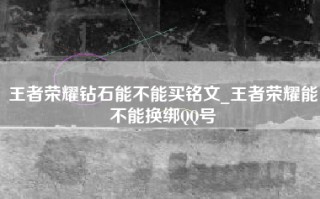 王者荣耀钻石能不能买铭文_王者荣耀能不能换绑QQ号