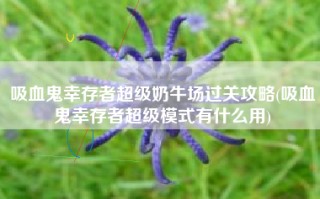 吸血鬼幸存者超级奶牛场过关攻略(吸血鬼幸存者超级模式有什么用)