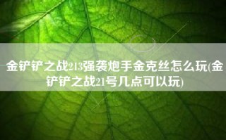 金铲铲之战213强袭炮手金克丝怎么玩(金铲铲之战21号几点可以玩)