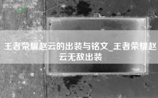 王者荣耀赵云的出装与铭文_王者荣耀赵云无敌出装
