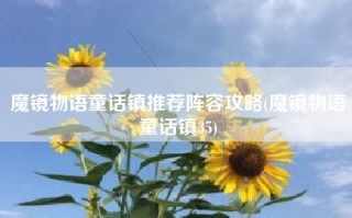 魔镜物语童话镇推荐阵容攻略(魔镜物语童话镇35)