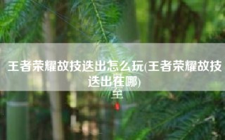 王者荣耀故技迭出怎么玩(王者荣耀故技迭出在哪)