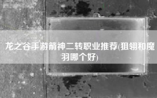 龙之谷手游箭神二转职业推荐(狙翎和魔羽哪个好)