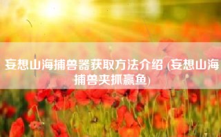 妄想山海捕兽器获取方法介绍 (妄想山海捕兽夹抓赢鱼)