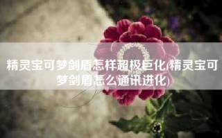 精灵宝可梦剑盾怎样超极巨化(精灵宝可梦剑盾怎么通讯进化)