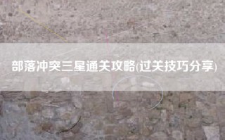 部落冲突三星通关攻略(过关技巧分享)