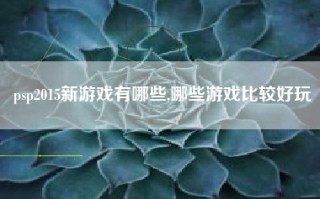 psp2015新游戏有哪些,哪些游戏比较好玩